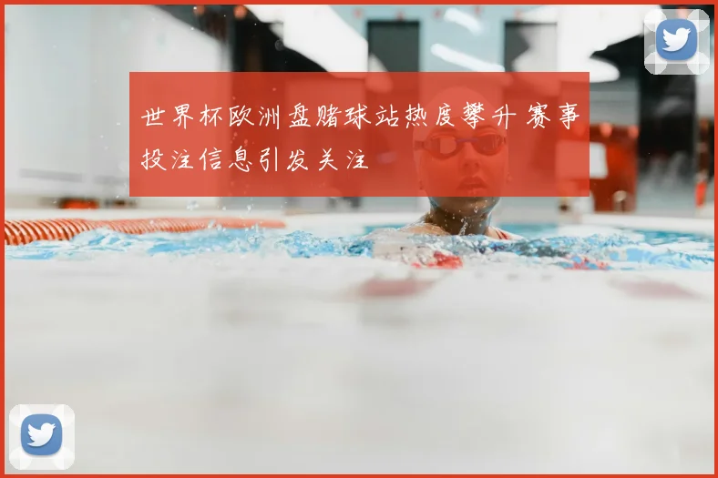 世界杯欧洲盘赌球站热度攀升 赛事投注信息引发关注