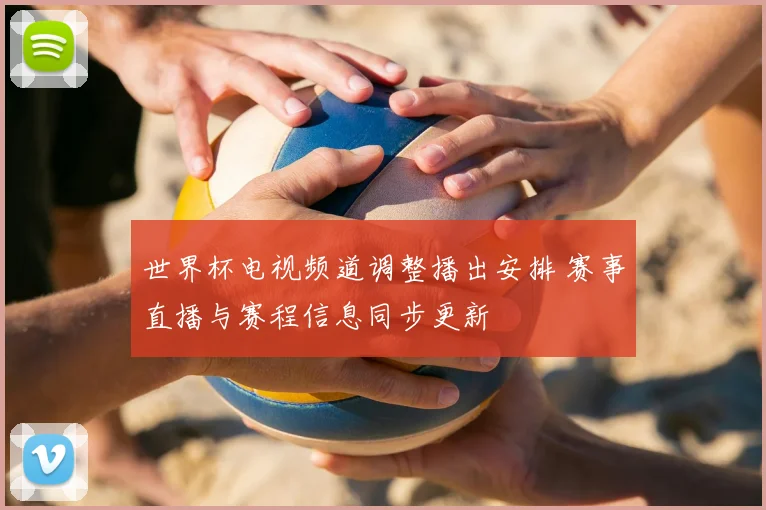 世界杯电视频道调整播出安排 赛事直播与赛程信息同步更新
