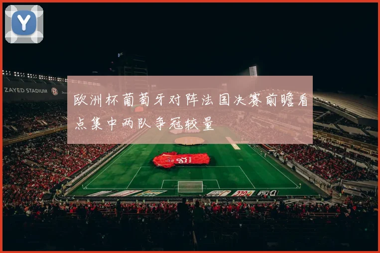 欧洲杯葡萄牙对阵法国决赛前瞻看点集中两队争冠较量