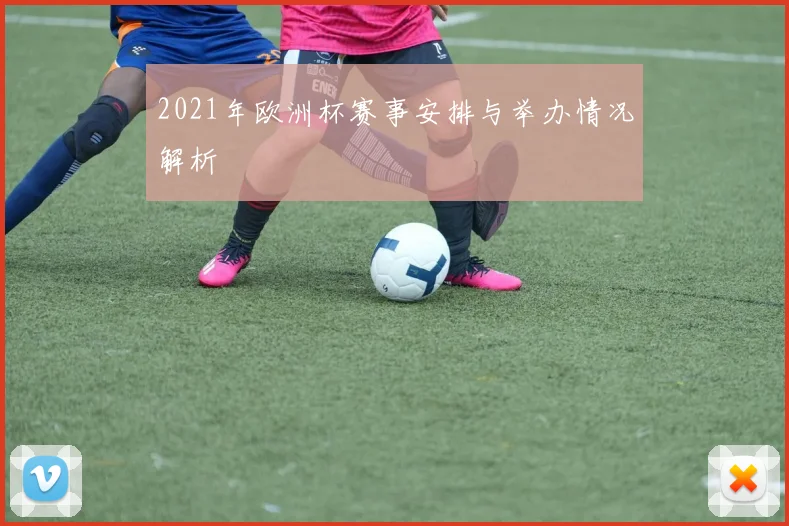 2021年欧洲杯赛事安排与举办情况解析