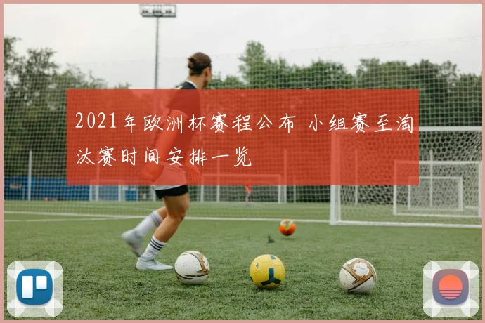 2021年欧洲杯赛程公布 小组赛至淘汰赛时间安排一览
