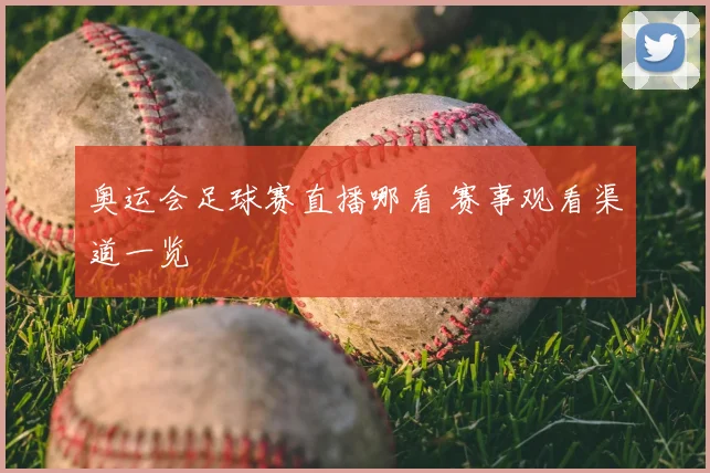 奥运会足球赛直播哪看 赛事观看渠道一览