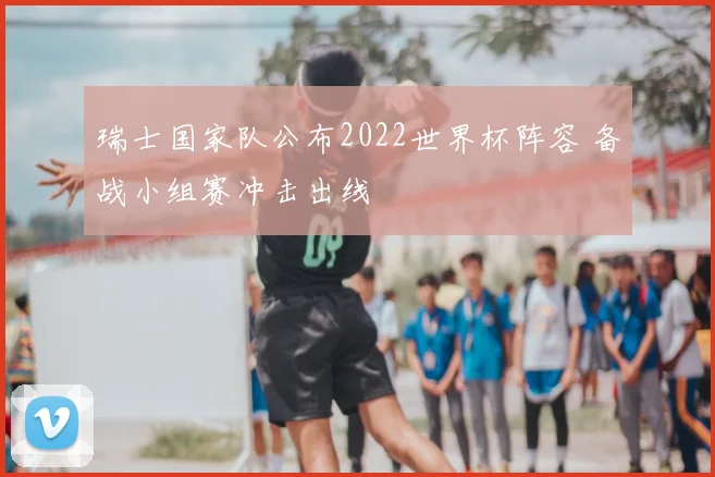 瑞士国家队公布2022世界杯阵容 备战小组赛冲击出线