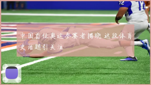 中国首位奥运参赛者揭晓 这段体育史话题引关注