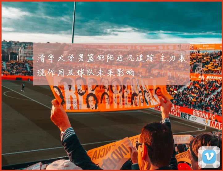 清华大学男篮邹阳近况追踪 主力表现作用及球队未来影响