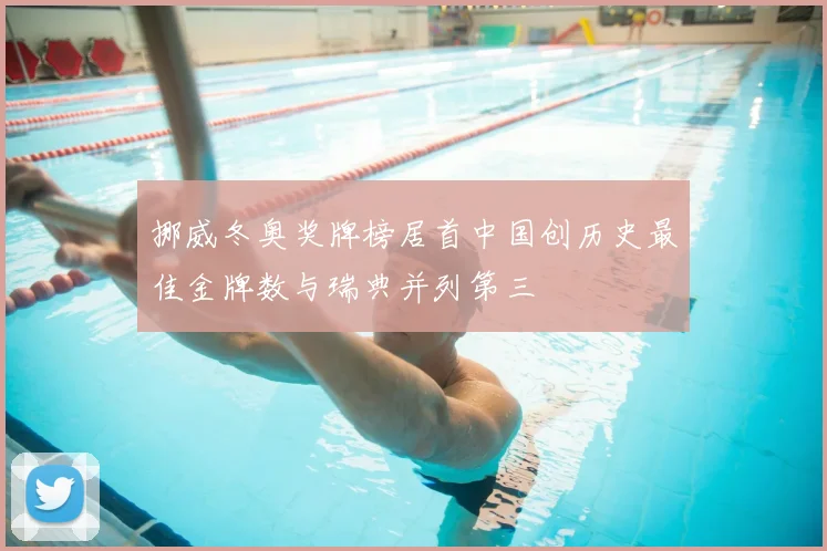 挪威冬奥奖牌榜居首中国创历史最佳金牌数与瑞典并列第三