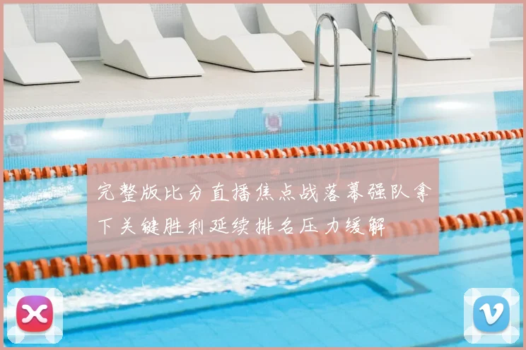 完整版比分直播焦点战落幕强队拿下关键胜利延续排名压力缓解