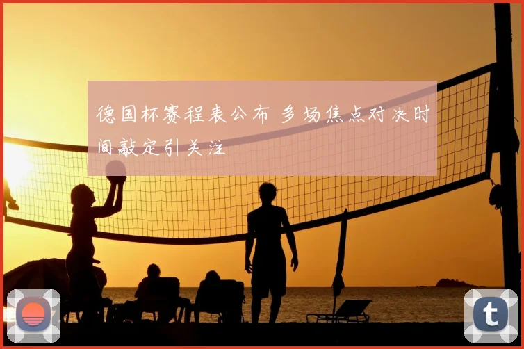 德国杯赛程表公布 多场焦点对决时间敲定引关注