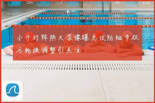 小牛对阵热火录像曝光攻防细节双方轮换调整引关注