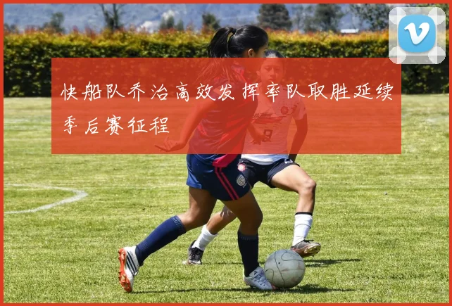 快船队乔治高效发挥率队取胜延续季后赛征程