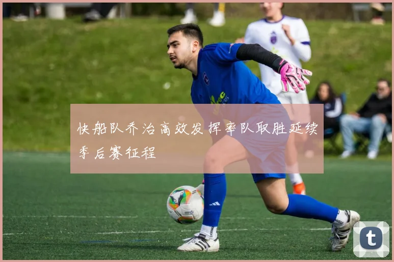 快船队乔治高效发挥率队取胜延续季后赛征程