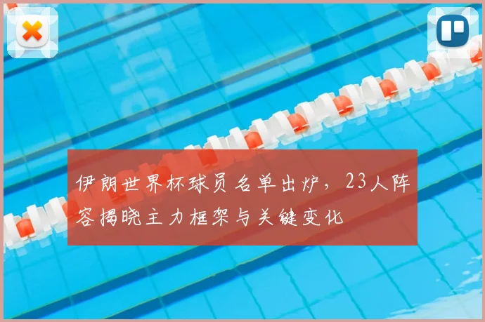 伊朗世界杯球员名单出炉,23人阵容揭晓主力框架与关键变化