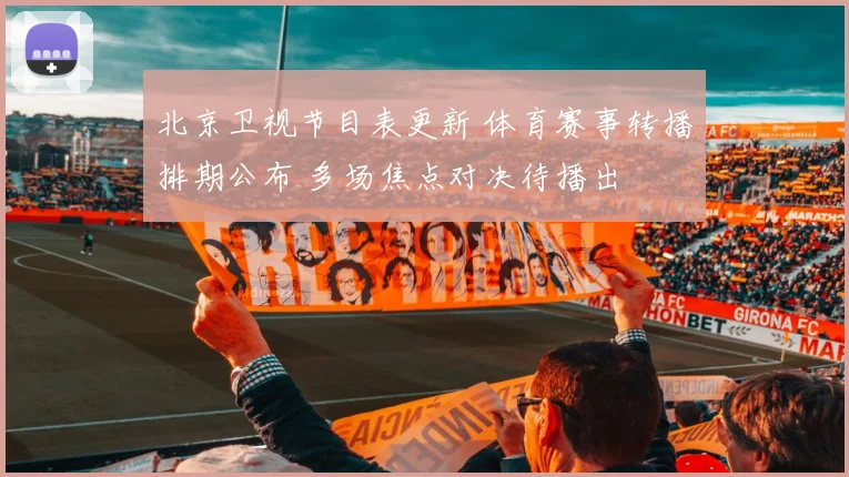 北京卫视节目表更新 体育赛事转播排期公布 多场焦点对决待播出