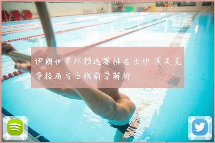 伊朗世界杯预选赛排名出炉 国足竞争格局与出线前景解析