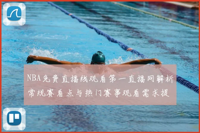 NBA免费直播线观看第一直播网解析常规赛看点与热门赛事观看需求提升