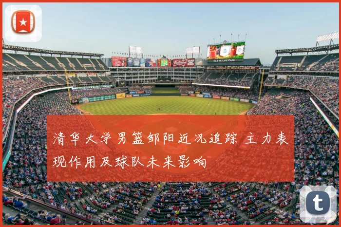 清华大学男篮邹阳近况追踪 主力表现作用及球队未来影响