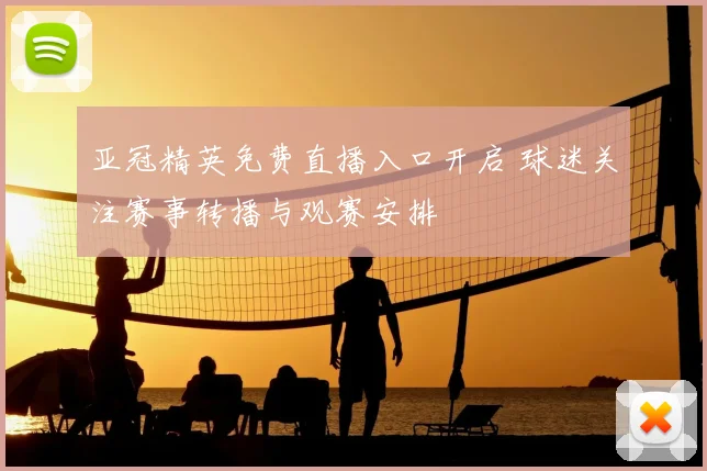 亚冠精英免费直播入口开启 球迷关注赛事转播与观赛安排