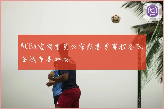 WCBA官网首页公布新赛季赛程各队备战节奏加快
