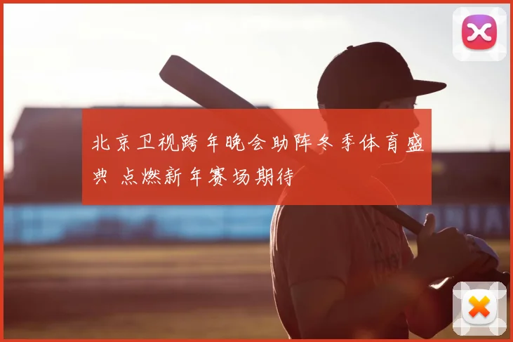 北京卫视跨年晚会助阵冬季体育盛典 点燃新年赛场期待