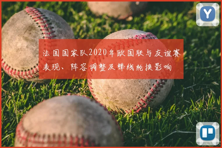 法国国家队2020年欧国联与友谊赛表现、阵容调整及锋线轮换影响