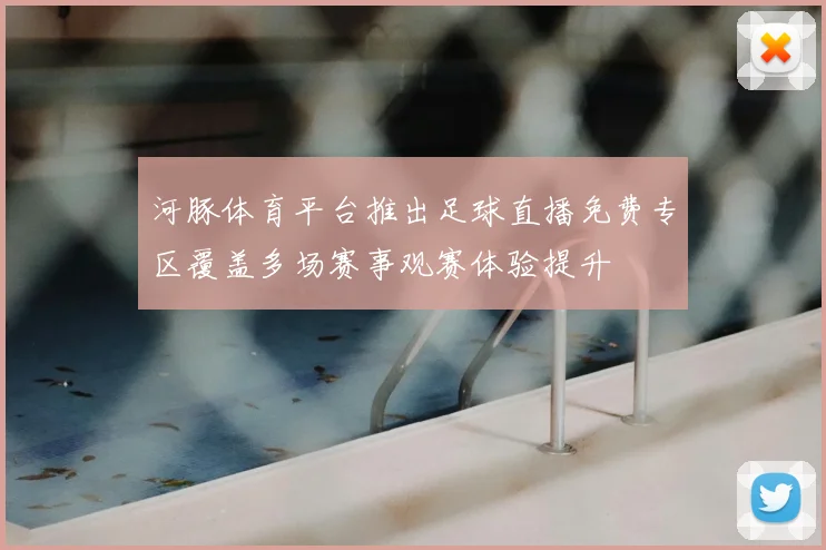 河豚体育平台推出足球直播免费专区覆盖多场赛事观赛体验提升