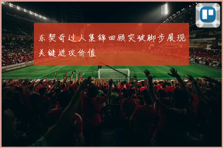 东契奇过人集锦回顾突破脚步展现关键进攻价值