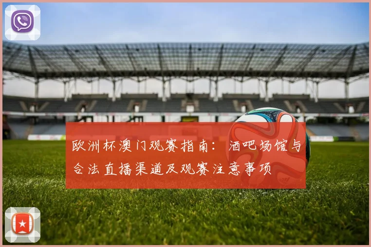欧洲杯澳门观赛指南：酒吧场馆与合法直播渠道及观赛注意事项