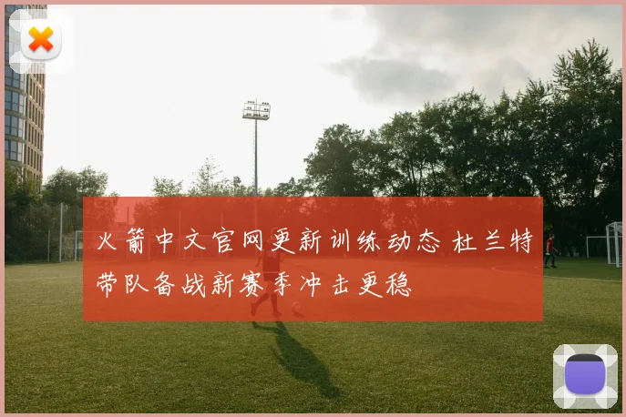 火箭中文官网更新训练动态 杜兰特带队备战新赛季冲击更稳
