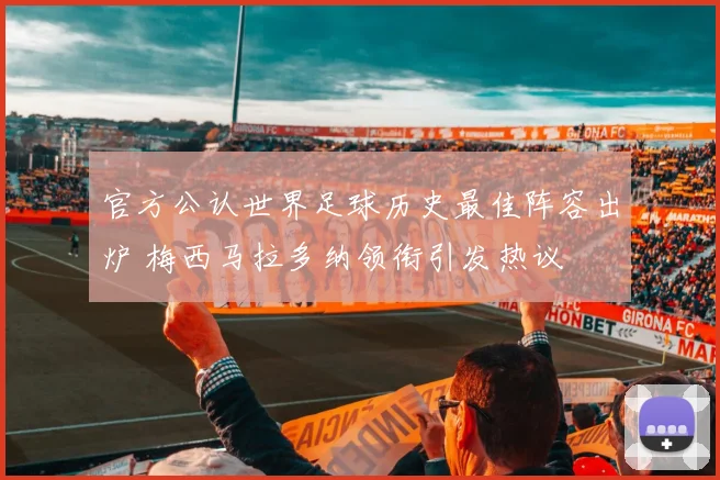 官方公认世界足球历史最佳阵容出炉 梅西马拉多纳领衔引发热议