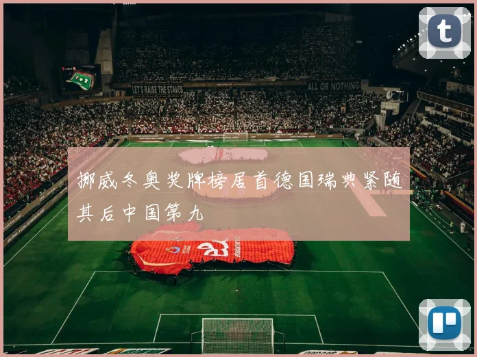 挪威冬奥奖牌榜居首德国瑞典紧随其后中国第九