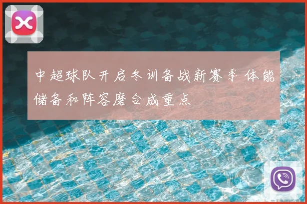 中超球队开启冬训备战新赛季 体能储备和阵容磨合成重点