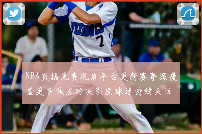 NBA直播免费观看平台更新赛事源覆盖更多焦点对决引发球迷持续关注