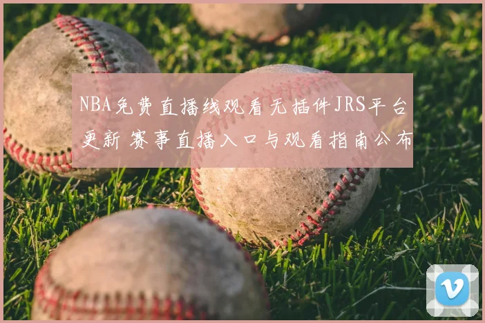 NBA免费直播线观看无插件JRS平台更新 赛事直播入口与观看指南公布