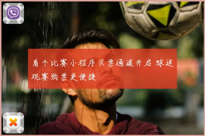 看个比赛小程序买票通道开启 球迷观赛购票更便捷