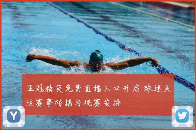 亚冠精英免费直播入口开启 球迷关注赛事转播与观赛安排