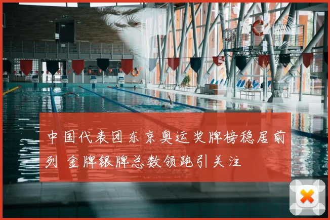 中国代表团东京奥运奖牌榜稳居前列 金牌银牌总数领跑引关注