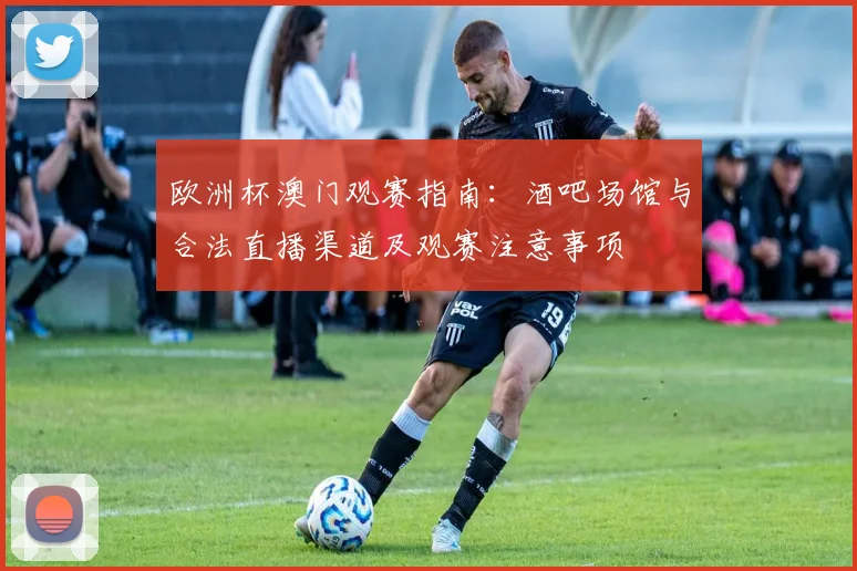 欧洲杯澳门观赛指南：酒吧场馆与合法直播渠道及观赛注意事项