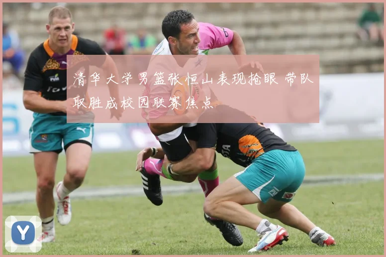 清华大学男篮张恒山表现抢眼 带队取胜成校园联赛焦点