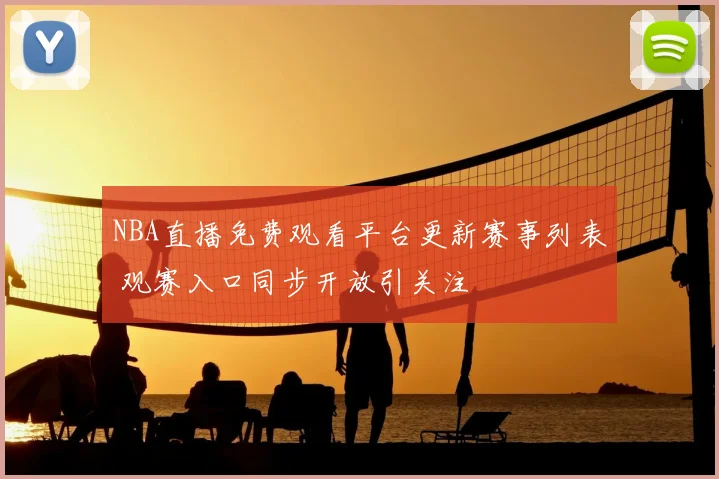 NBA直播免费观看平台更新赛事列表 观赛入口同步开放引关注